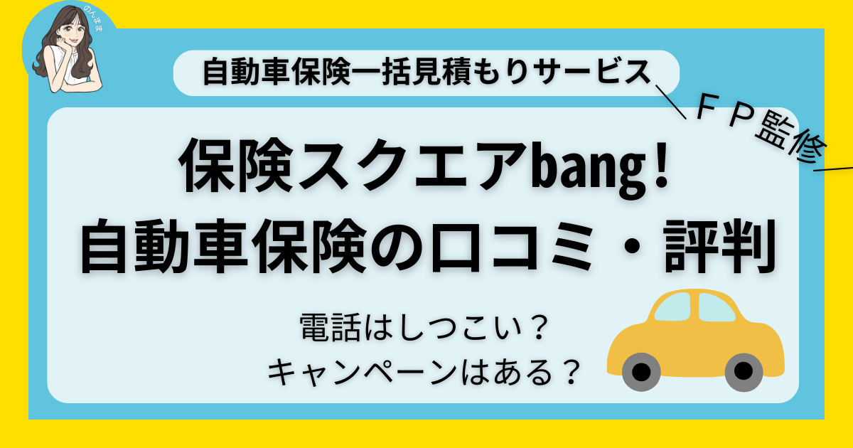 保険スクエアbang!自動車保険の口コミ・評判・実体験｜電話はしつこい？